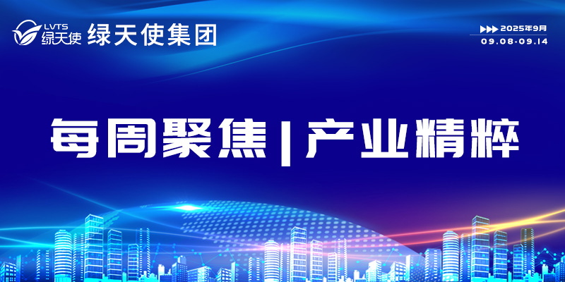 綠天使集團(tuán)每周聚焦 | 產(chǎn)業(yè)精粹（2025.09.08-09.14）